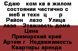 Сдаю 1-ком.кв.в жилом состоянии,частично с меб и техн.,ц.15000р › Район ­ лазо › Улица ­ лазо › Этажность дома ­ 5 › Цена ­ 15 000 - Приморский край, Артем г. Недвижимость » Квартиры аренда   